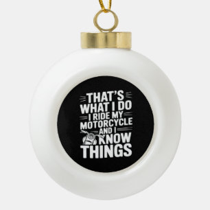 That’s What I Do I Ride My Motorcycle and I Know T Ceramic Ball Christmas Ornament