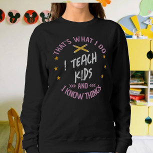 That’s What I Do I Teach Kids And I Know Things Sweatshirt