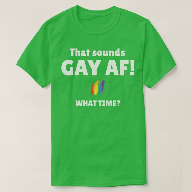 That Sounds Gay AF What Time T-Shirt (Design Front)