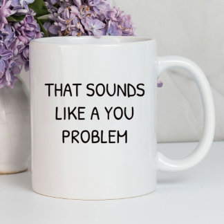 That Sounds Like A You Problem Funny | Sarcastic Mug