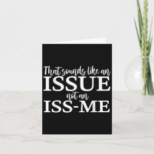 That Sounds Like An Issue Not An Iss-me Funny Humo Card