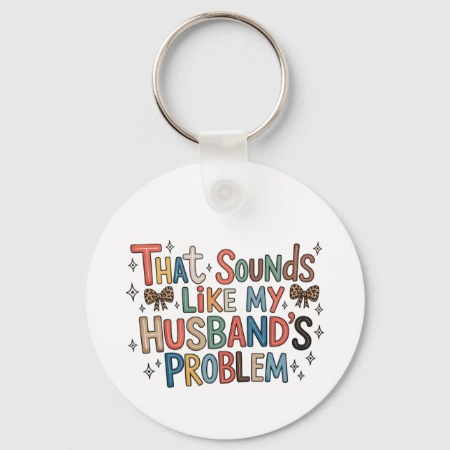 That Sounds Like My Husband’s Problem Sassy Wife Key Ring (Front)