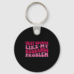 That Sounds Like My Husbands Problem Funny Quote  Key Ring