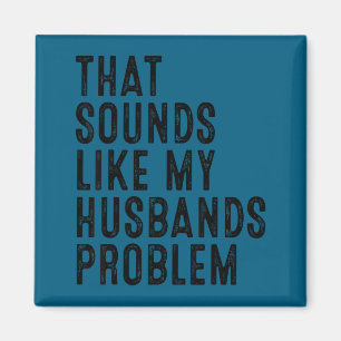 That sounds like my husband's problem funny wife h magnet