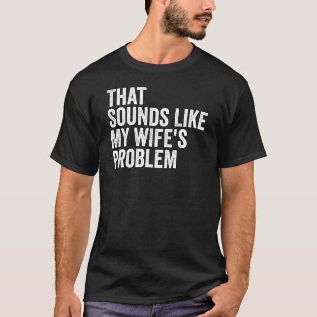 That Sounds Like My Wife's Problem Funny Husband  T-Shirt (Front)
