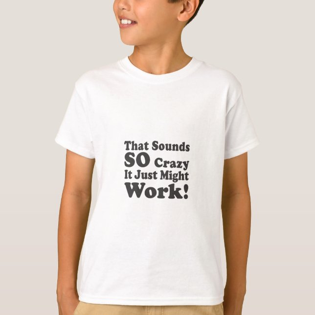 That Sounds So Crazy It Just Might Work! T-Shirt (Front)