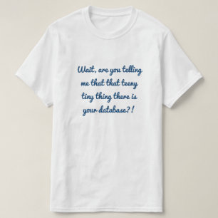 That teeny tiny thing there is your database?! T-Shirt