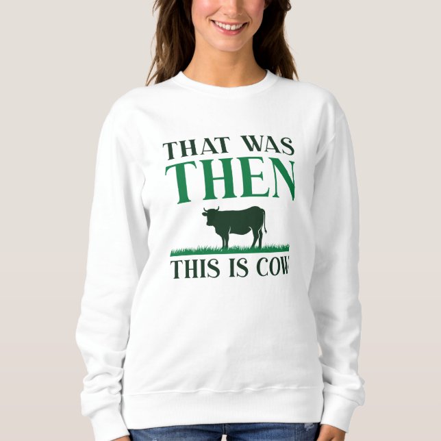 That Was Then This Is Cow Sweatshirt (Front)