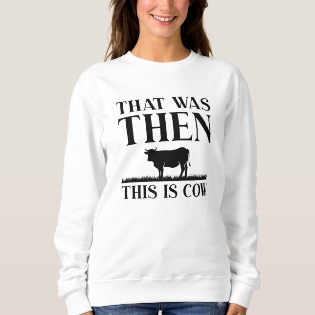 That Was Then This Is Cow Sweatshirt (Front)