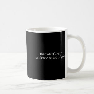 that Wasnt Evidence Based of Nurse Funny Saying Coffee Mug