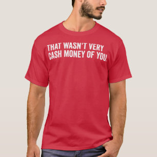 that wasnt very cash money of you T-Shirt