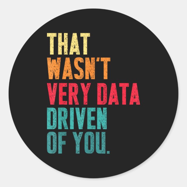 That Wasn't Very Data Driven Of You Funny Data Yst Classic Round Sticker (Front)
