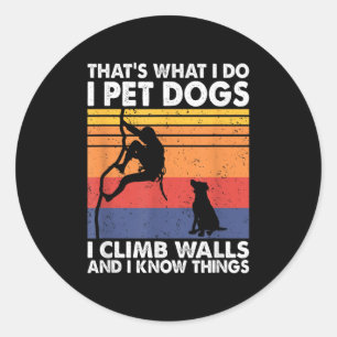 That What I Do I Pet Dogs I Climb Walls &amp; I Kn Classic Round Sticker