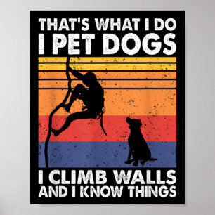 That What I Do I Pet Dogs I Climb Walls &amp; I Kn Poster