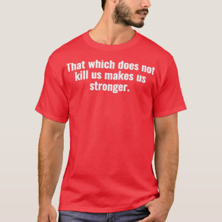 That which does not kill us makes us stronger T-Shirt