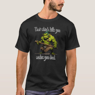 That which kills you... makes you dead. T-Shirt