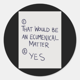 That Would Be An Ecumenical  Classic Round Sticker