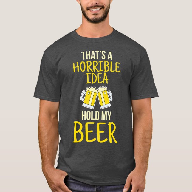 Thats A Horrible Idea Hold My Beer T-Shirt (Front)