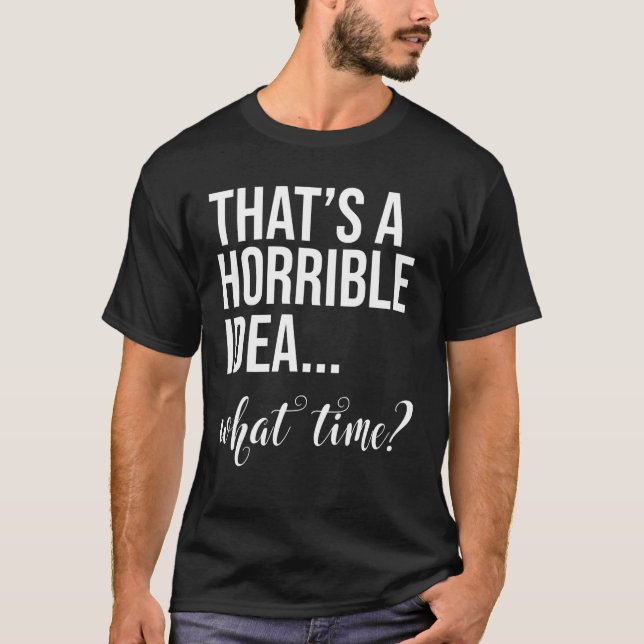 Thats A Horrible Idea What Time Bad  Party Womens  T-Shirt (Front)