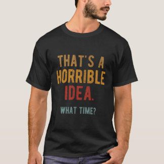Thats A Horrible Idea What Time Funny Adult Sarcas T-Shirt