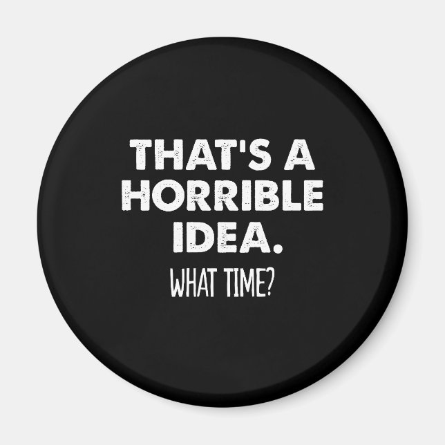 That's A Horrible Idea What Time Funny  Magnet (Front)