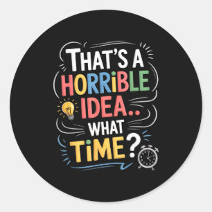 Thats A Horrible Idea What Time Funny Sarcastic Hu Classic Round Sticker