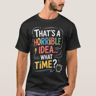 Thats A Horrible Idea What Time Funny Sarcastic Hu T-Shirt