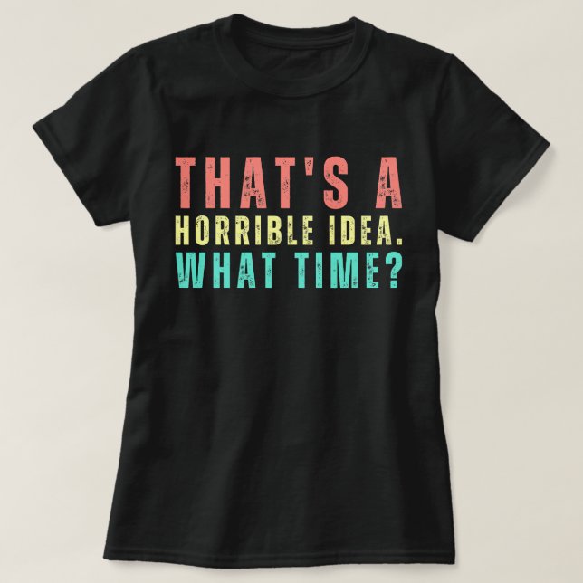 That's A Horrible Idea. What Time? Funny Shirt (Design Front)