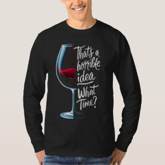 That's a Horrible Idea What Time Funny Wine Lover T-Shirt