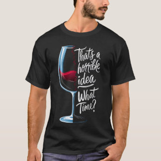 That's a Horrible Idea What Time Funny Wine Lover T-Shirt