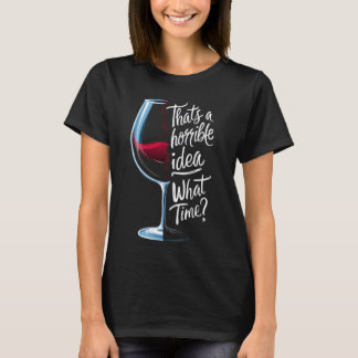 That's a Horrible Idea What Time Funny Wine Lover T-Shirt