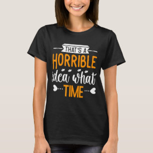 That's A Horrible Idea What Time Surprise Party T-Shirt