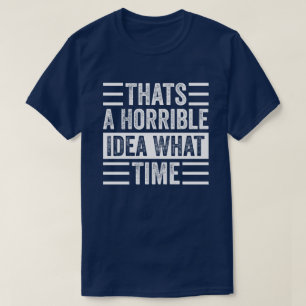 Thats A Horrible Idea What Time T-Shirt