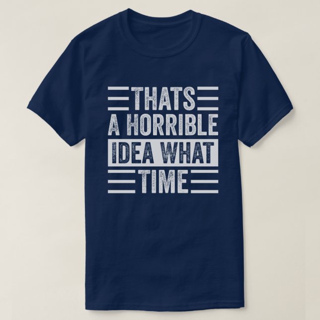 Thats A Horrible Idea What Time T-Shirt (Design Front)