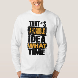 Thats a Horrible Idea What Time T-Shirt