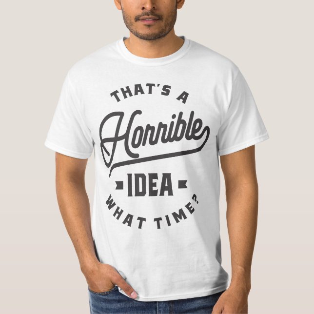That's A Horrible Idea. What Time? T-Shirt (Front)
