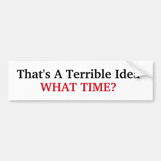 That's A Terrible Idea Bumper Sticker (Front)