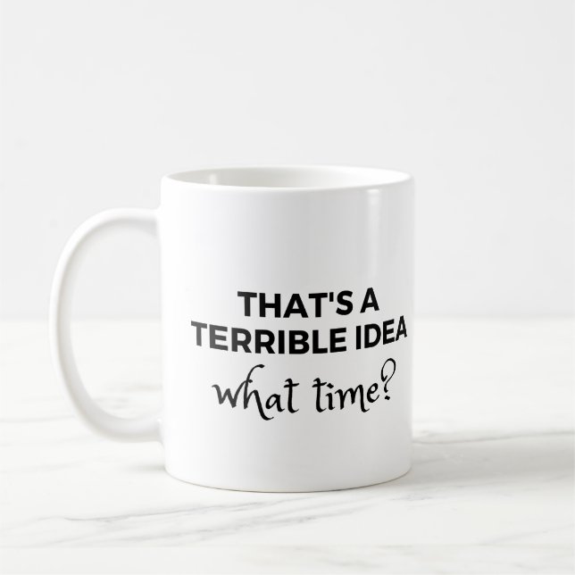 That's a Terrible Idea What Time? Funny Quote Coffee Mug (Left)