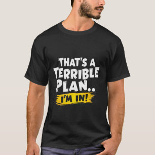 That's a Terrible Plan... I'm In! Funny Quote T-Shirt