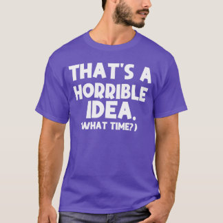 Thats aerrible Idea Whatime Funny Quotes Sarcastic T-Shirt