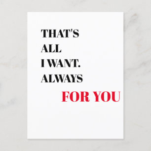 That's all i want. Always for you  Valentine's Day Postcard