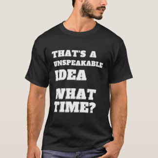 That'S An Unspeakable Idea What Time Funny Sarcasm T-Shirt