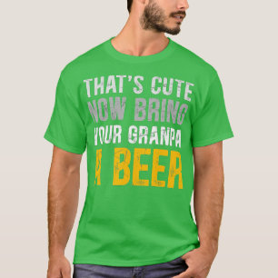 Thats Cute Funny Now Bring Your Grandpa A Beer Fat T-Shirt