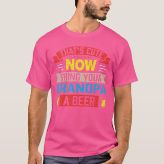 Thats Cute Now Bring Your Daddy a Beer Dad Parents T-Shirt