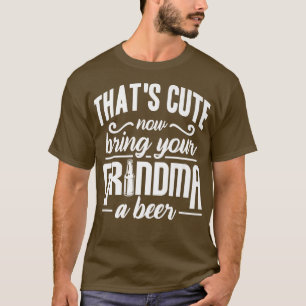 That's Cute Now Bring Your Grandma A Beer T-Shirt