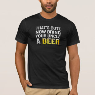 That's Cute Now Bring Your Uncle A Beer T-Shirt