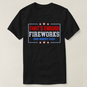 That's Enough Fireworks Said Nobody ever T-Shirt