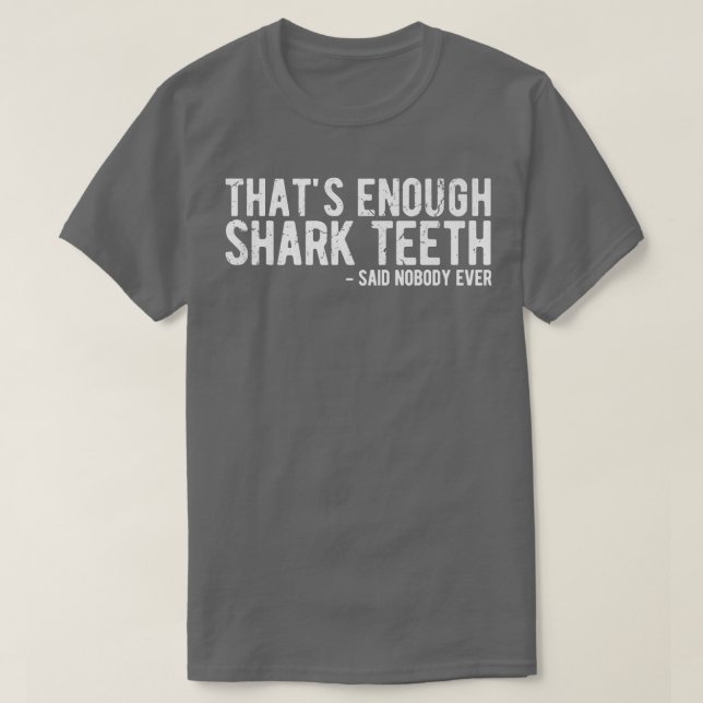 Thats Enough Shark Teeth Said Nobody Ever T-Shirt (Design Front)