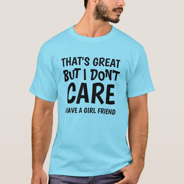THAT'S GREAT BUT I DON'T CARE I HAVE GIRLFRIEND  T-Shirt (Front)