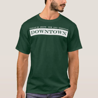 thats how we do things downtown T-Shirt